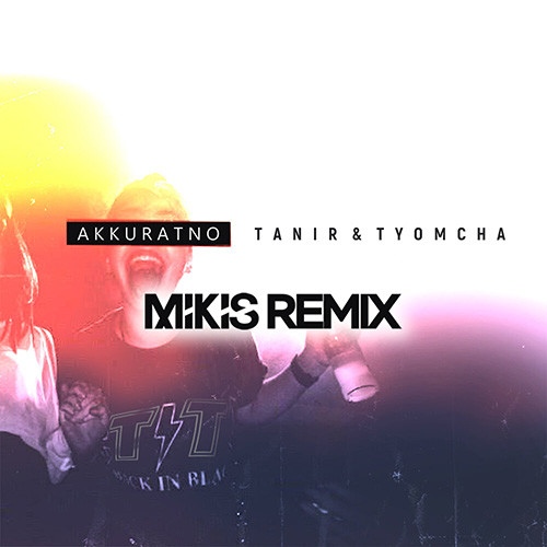 Новые ремиксы Tanir x Tyomcha — «Аккуратно» (Johnny Clash Remix / Remix by Mikis)